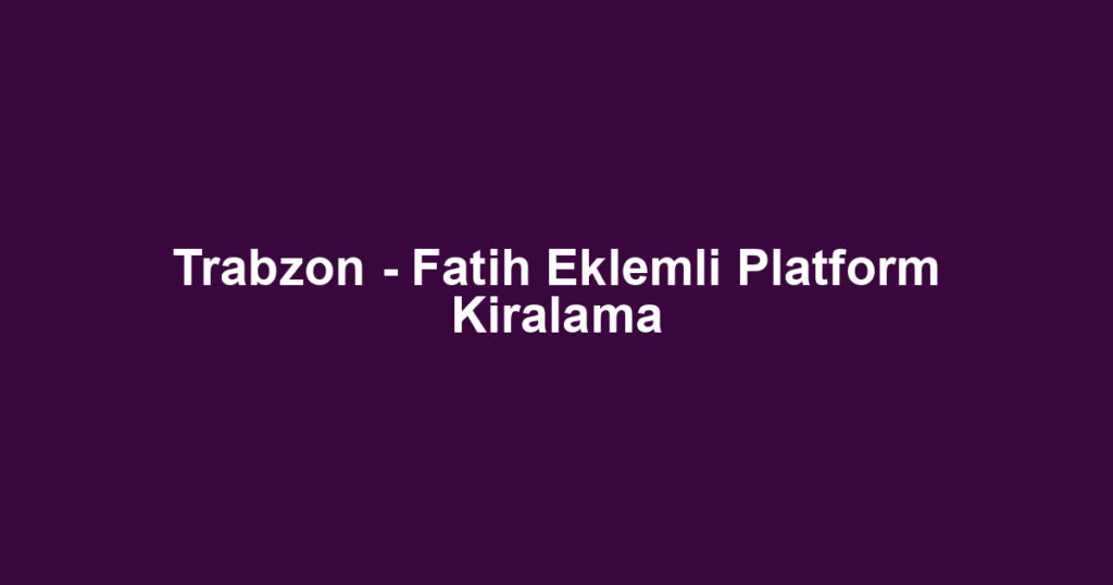 Trabzon - Fatih Eklemli Platform Kiralama