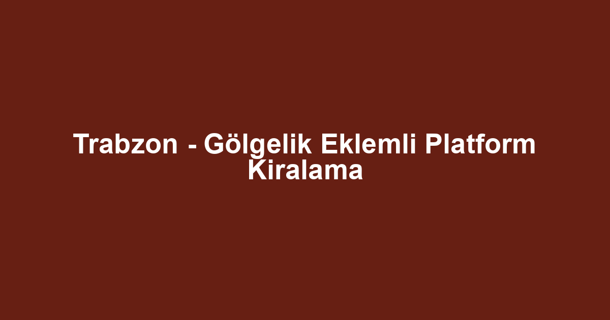 Trabzon - Gölgelik Eklemli Platform Kiralama