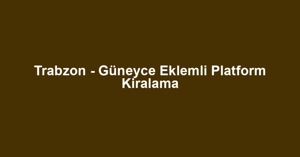 Trabzon - Güneyce Eklemli Platform Kiralama