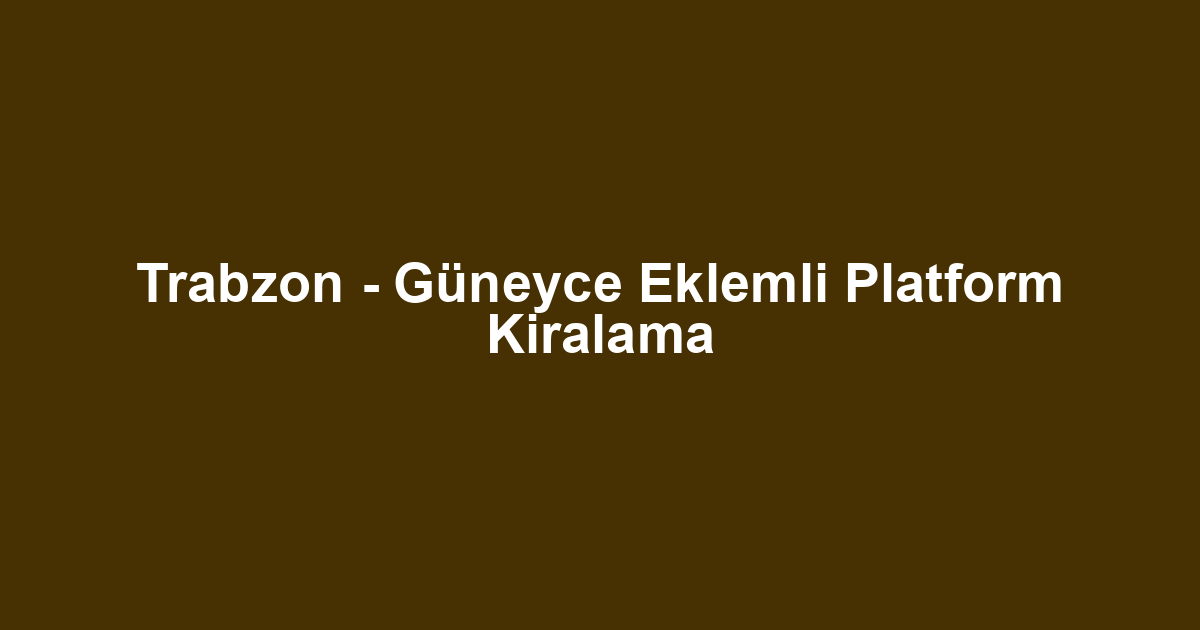 Trabzon - Güneyce Eklemli Platform Kiralama