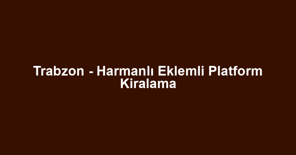 Trabzon - Harmanlı Eklemli Platform Kiralama