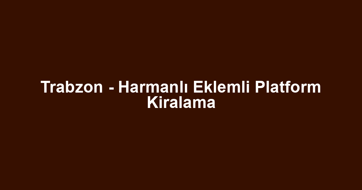 Trabzon - Harmanlı Eklemli Platform Kiralama