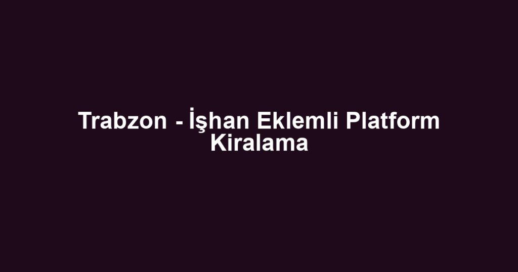 Trabzon - İşhan Eklemli Platform Kiralama