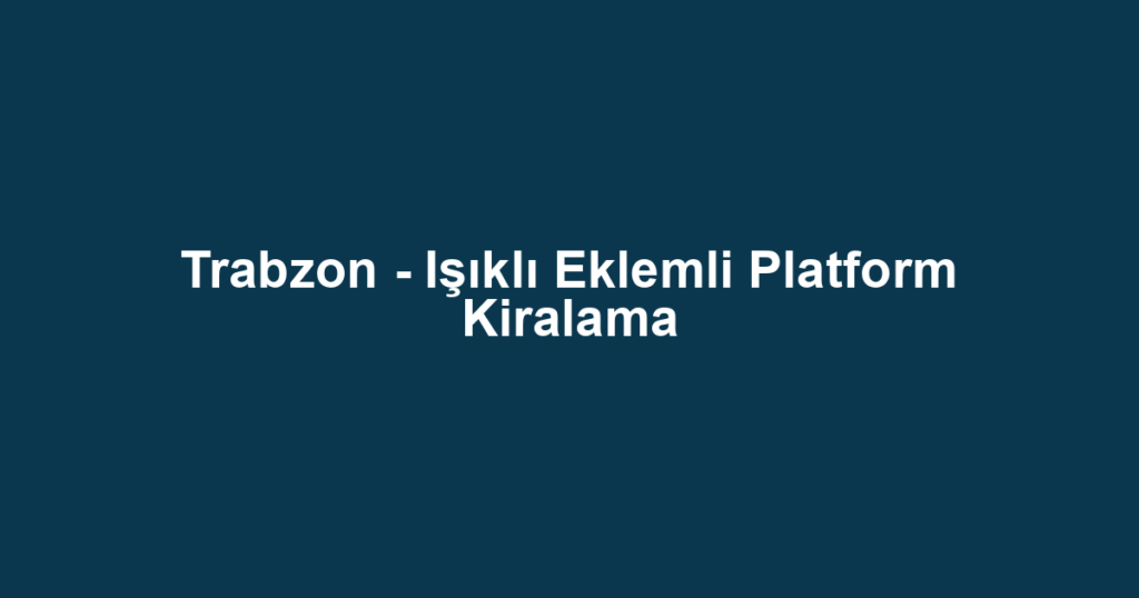 Trabzon - Işıklı Eklemli Platform Kiralama