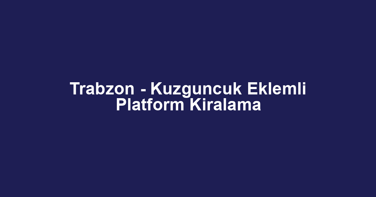Trabzon - Kuzguncuk Eklemli Platform Kiralama