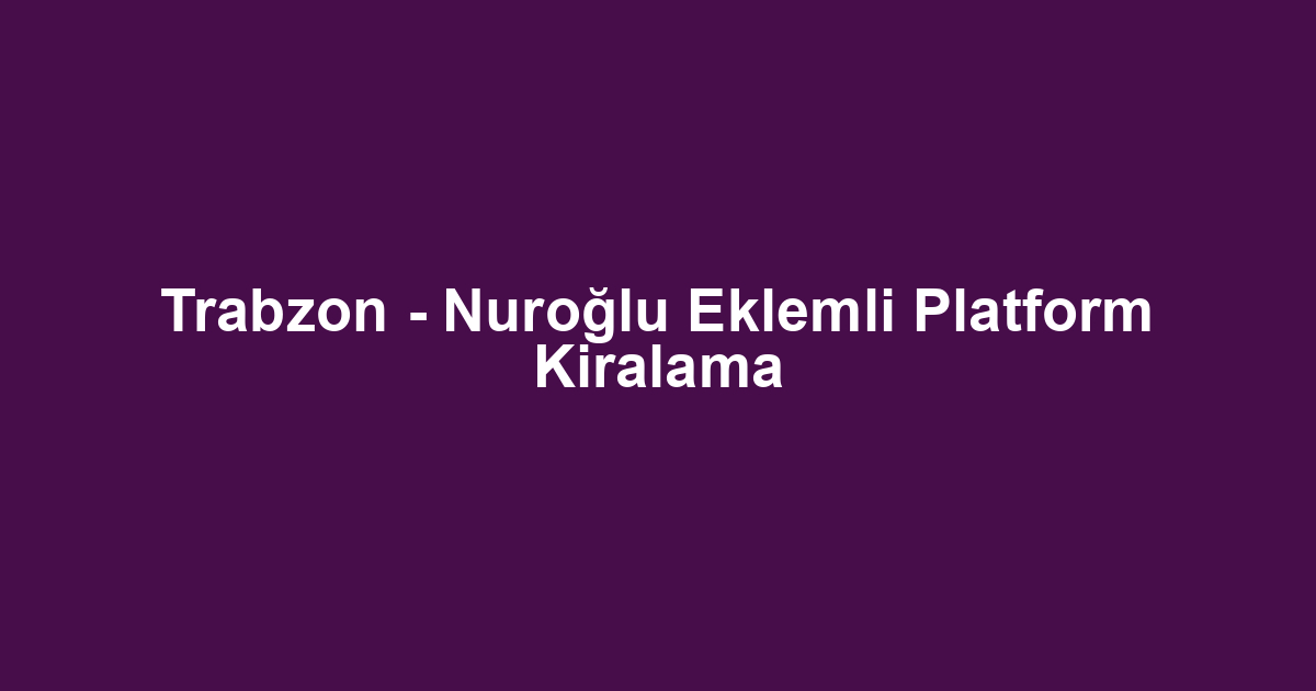 Trabzon - Nuroğlu Eklemli Platform Kiralama