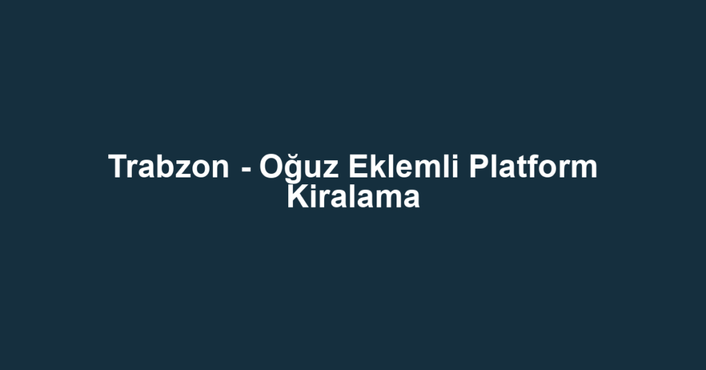 Trabzon - Oğuz Eklemli Platform Kiralama