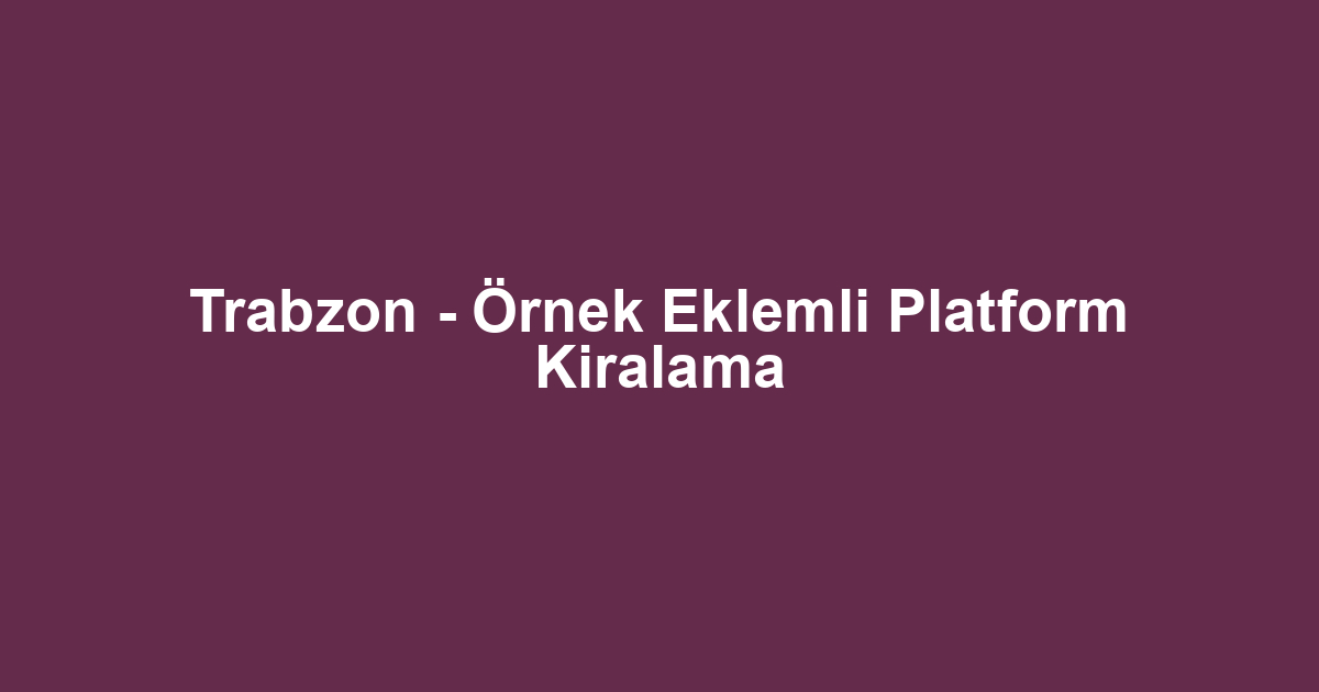 Trabzon - Örnek Eklemli Platform Kiralama