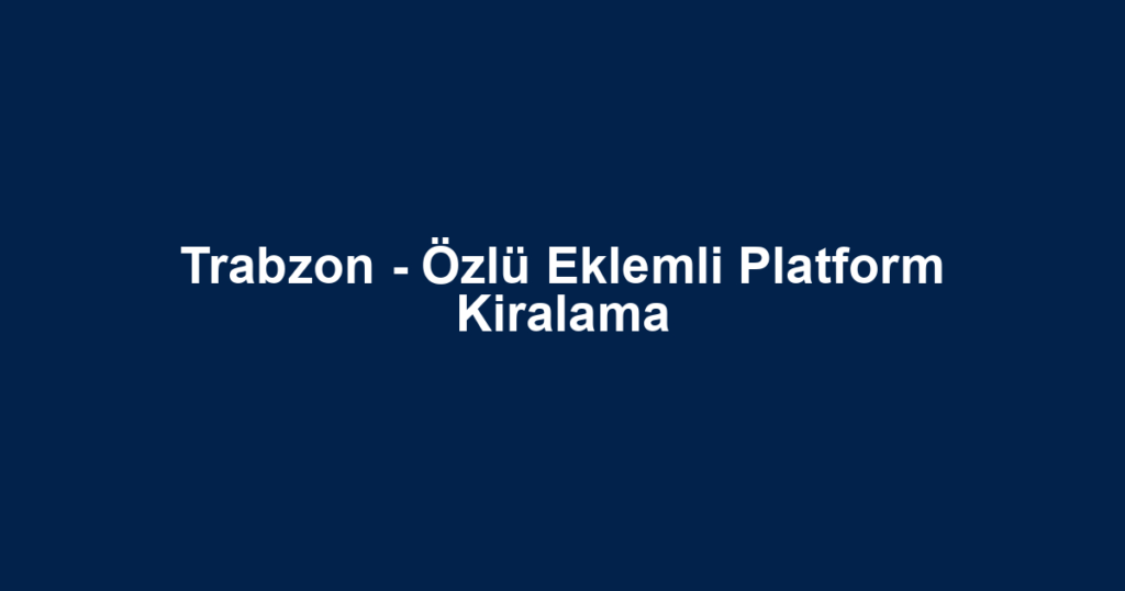 Trabzon - Özlü Eklemli Platform Kiralama