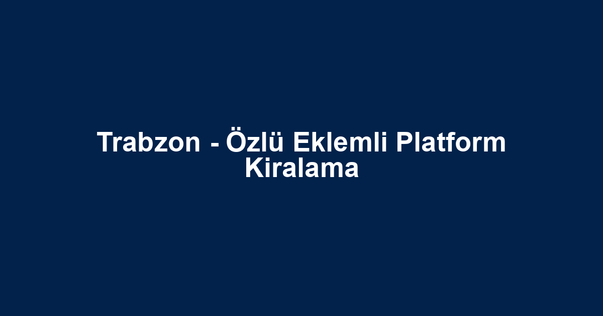 Trabzon - Özlü Eklemli Platform Kiralama