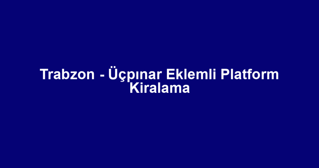 Trabzon - Üçpınar Eklemli Platform Kiralama