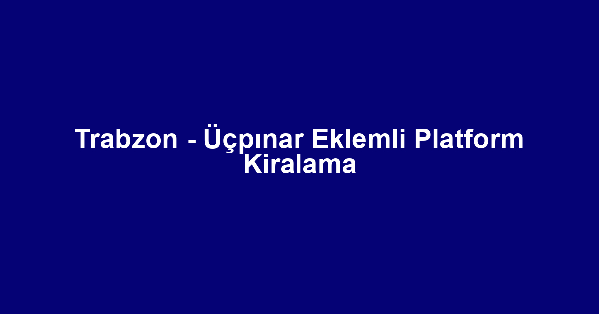 Trabzon - Üçpınar Eklemli Platform Kiralama