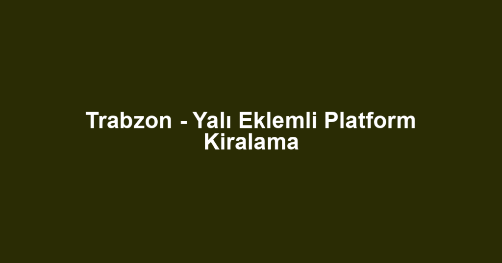 Trabzon - Yalı Eklemli Platform Kiralama