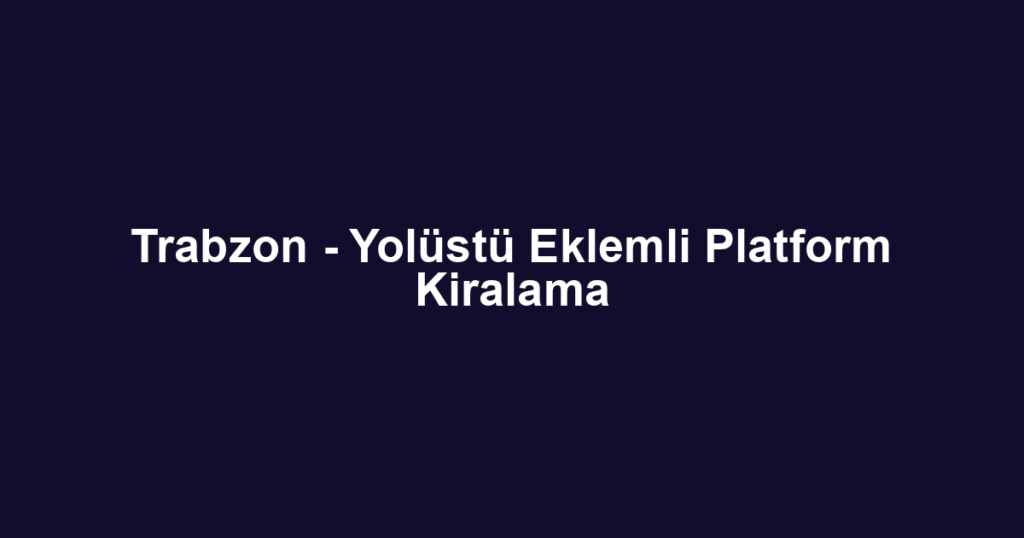 Trabzon - Yolüstü Eklemli Platform Kiralama