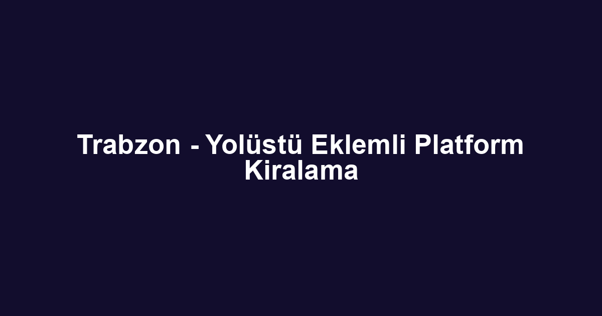 Trabzon - Yolüstü Eklemli Platform Kiralama
