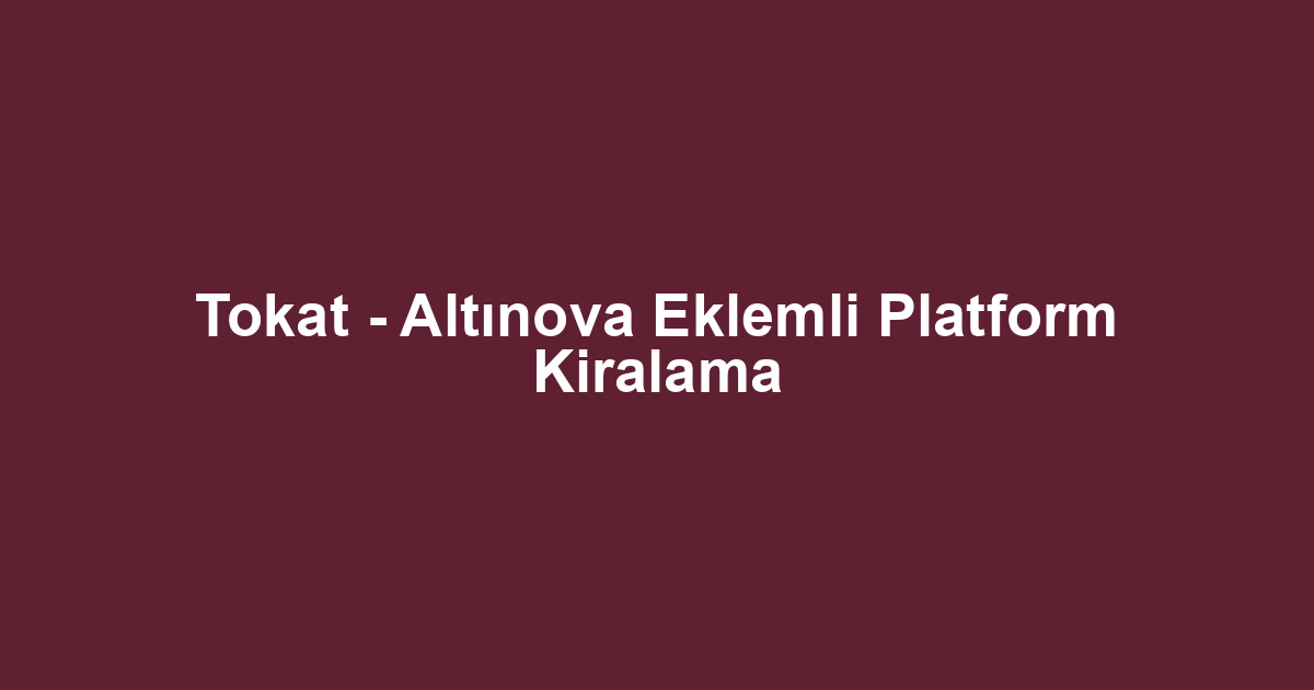 Tokat - Altınova Eklemli Platform Kiralama