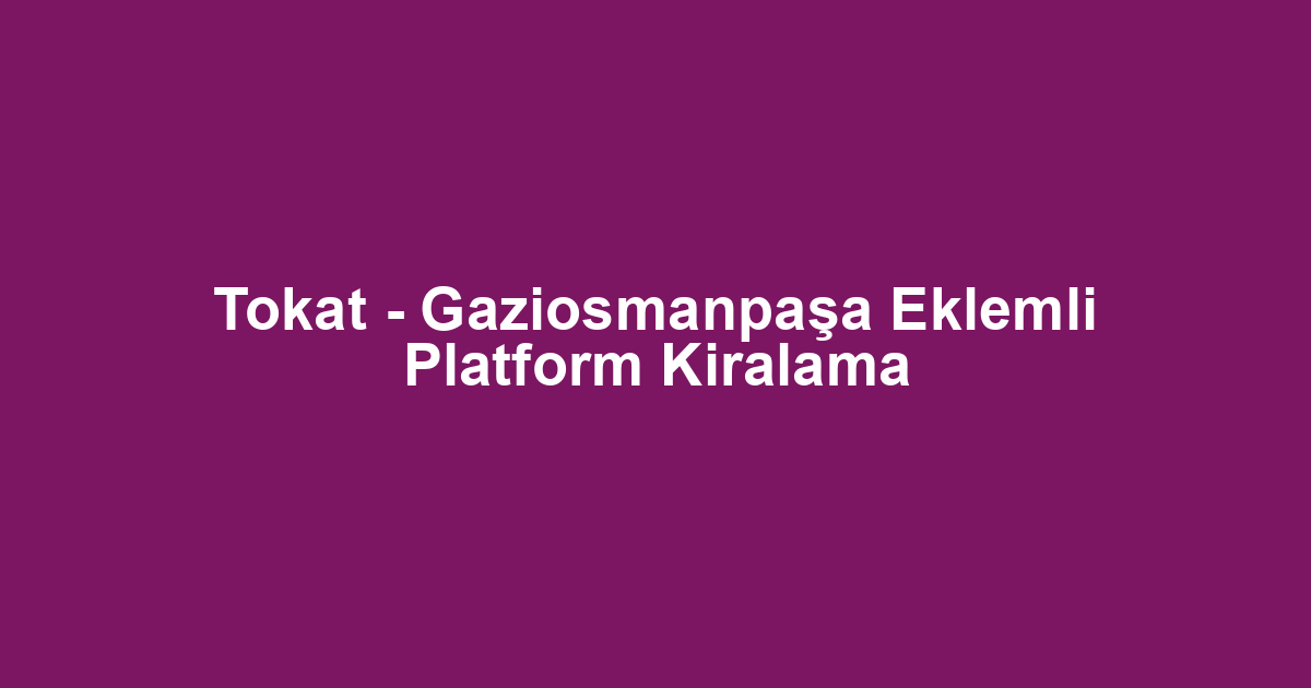 Tokat - Gaziosmanpaşa Eklemli Platform Kiralama