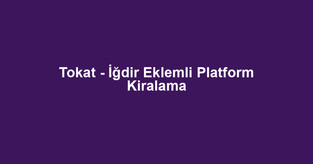 Tokat - İğdir Eklemli Platform Kiralama