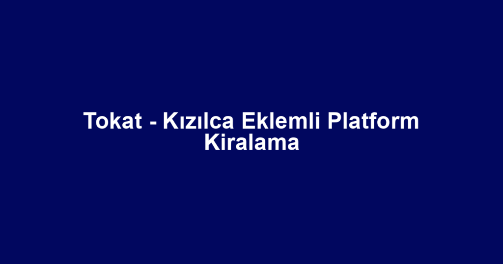 Tokat - Kızılca Eklemli Platform Kiralama