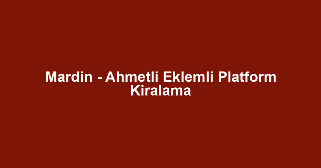 Mardin - Ahmetli Eklemli Platform Kiralama