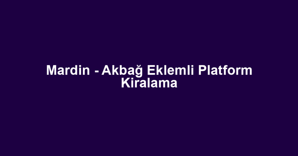 Mardin - Akbağ Eklemli Platform Kiralama