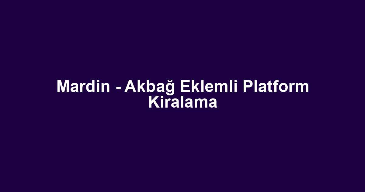 Mardin - Akbağ Eklemli Platform Kiralama