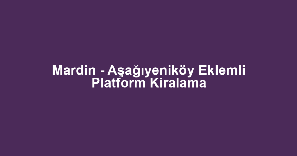 Mardin - Aşağıyeniköy Eklemli Platform Kiralama