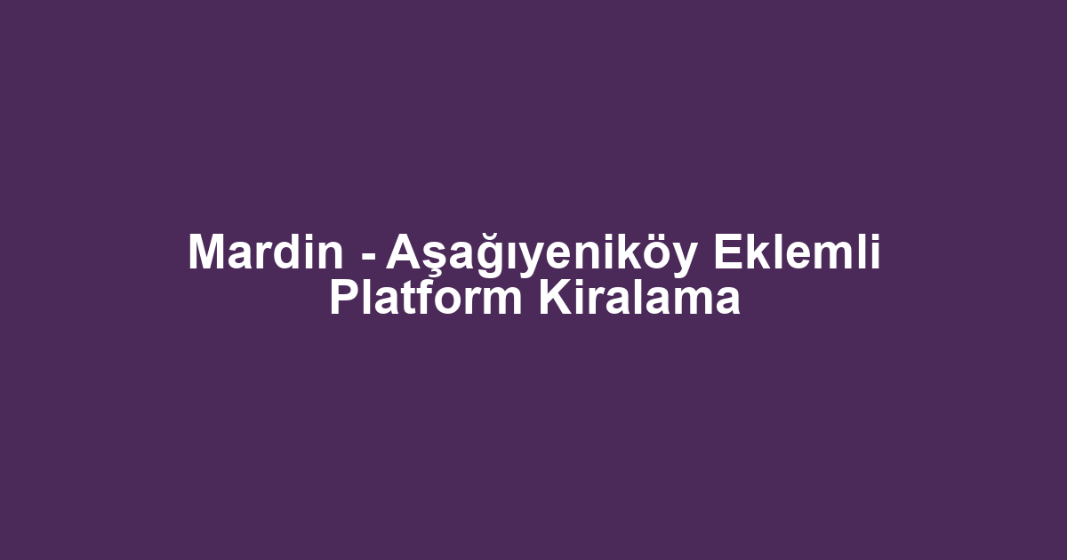 Mardin - Aşağıyeniköy Eklemli Platform Kiralama