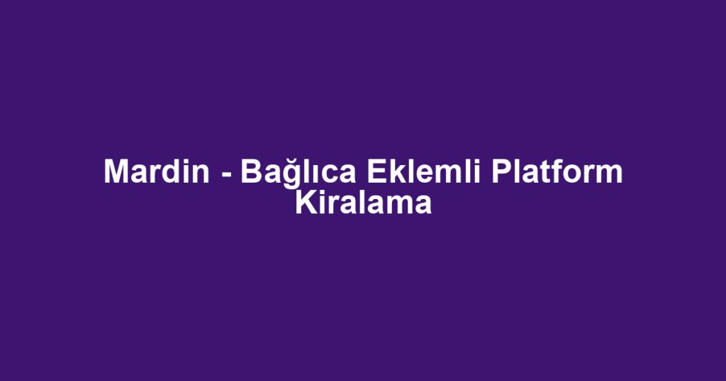 Mardin - Bağlıca Eklemli Platform Kiralama