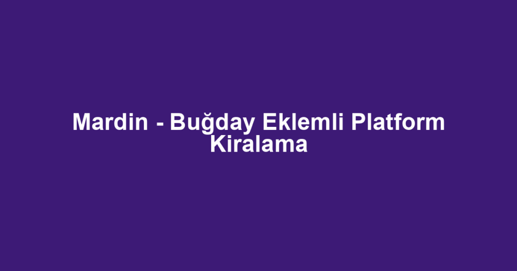 Mardin - Buğday Eklemli Platform Kiralama