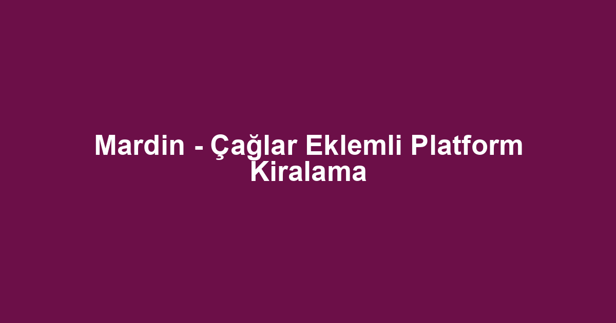 Mardin - Çağlar Eklemli Platform Kiralama