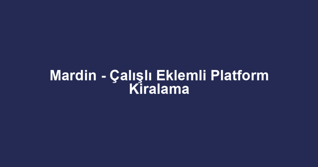 Mardin - Çalışlı Eklemli Platform Kiralama