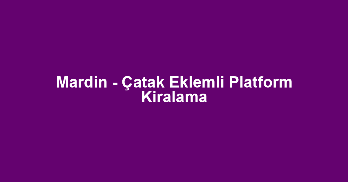 Mardin - Çatak Eklemli Platform Kiralama
