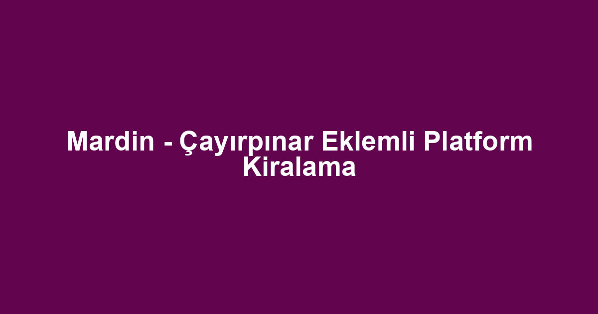 Mardin - Çayırpınar Eklemli Platform Kiralama