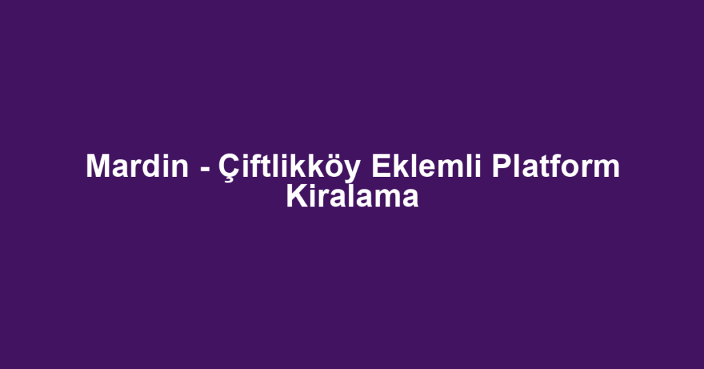 Mardin - Çiftlikköy Eklemli Platform Kiralama
