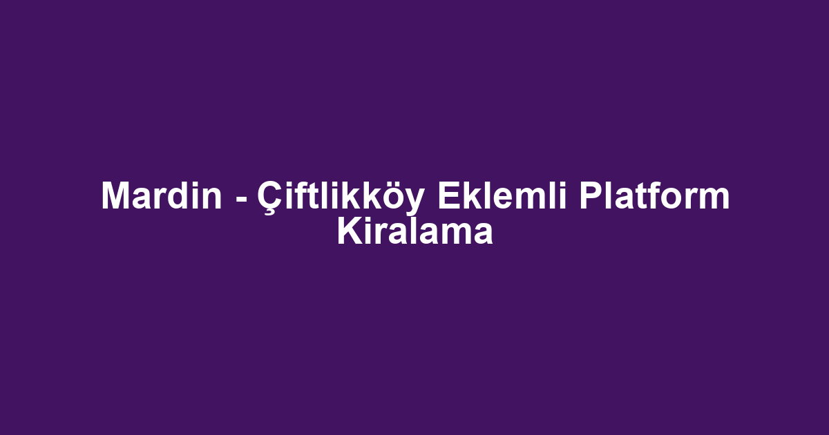 Mardin - Çiftlikköy Eklemli Platform Kiralama