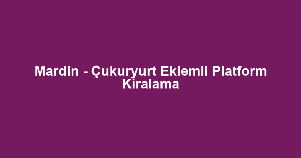 Mardin - Çukuryurt Eklemli Platform Kiralama