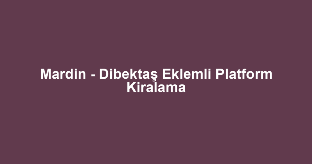 Mardin - Dibektaş Eklemli Platform Kiralama