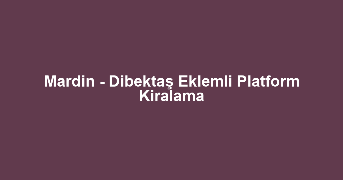 Mardin - Dibektaş Eklemli Platform Kiralama