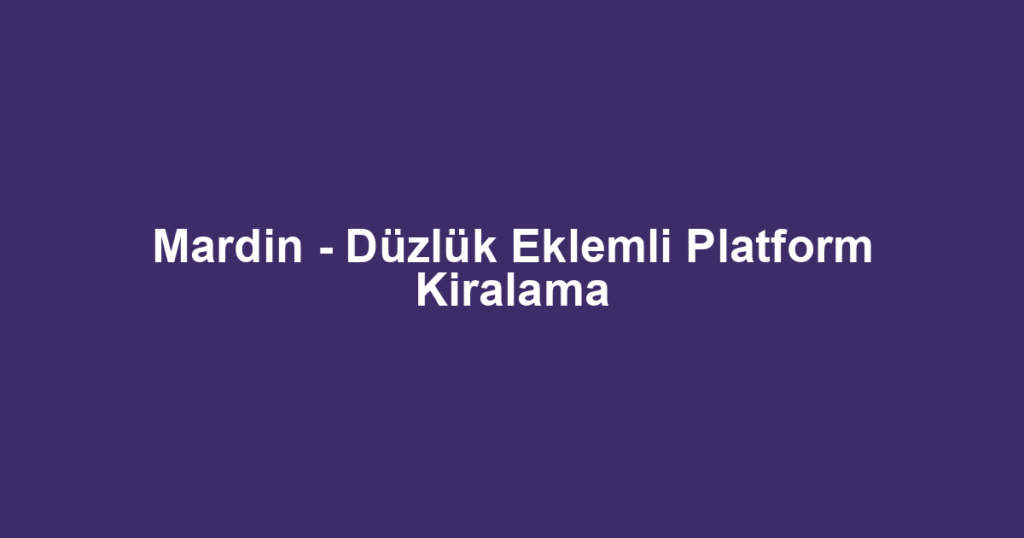 Mardin - Düzlük Eklemli Platform Kiralama