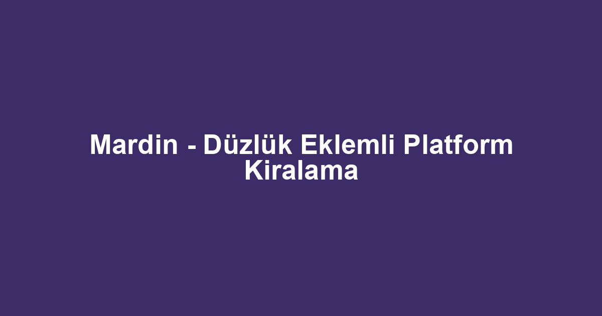 Mardin - Düzlük Eklemli Platform Kiralama