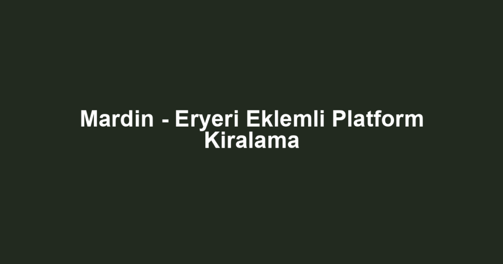 Mardin - Eryeri Eklemli Platform Kiralama