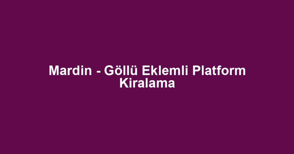 Mardin - Göllü Eklemli Platform Kiralama