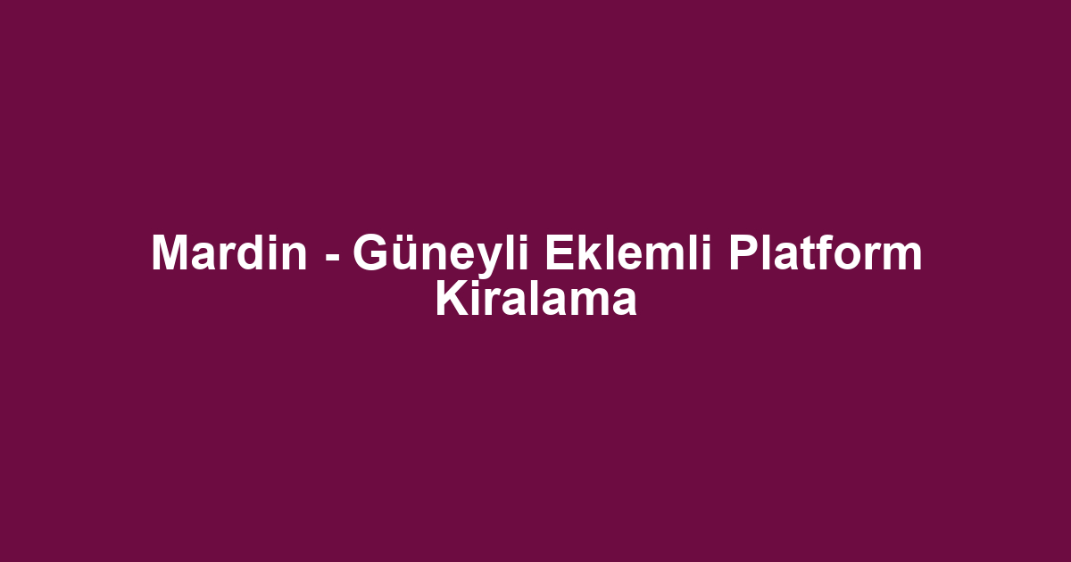 Mardin - Güneyli Eklemli Platform Kiralama