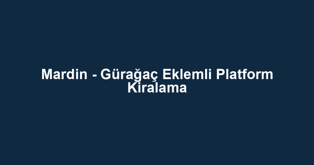 Mardin - Gürağaç Eklemli Platform Kiralama