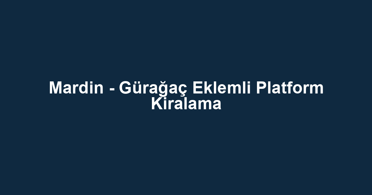 Mardin - Gürağaç Eklemli Platform Kiralama