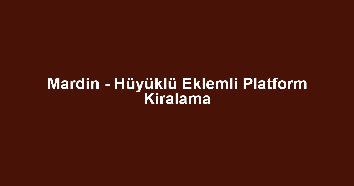 Mardin - Hüyüklü Eklemli Platform Kiralama
