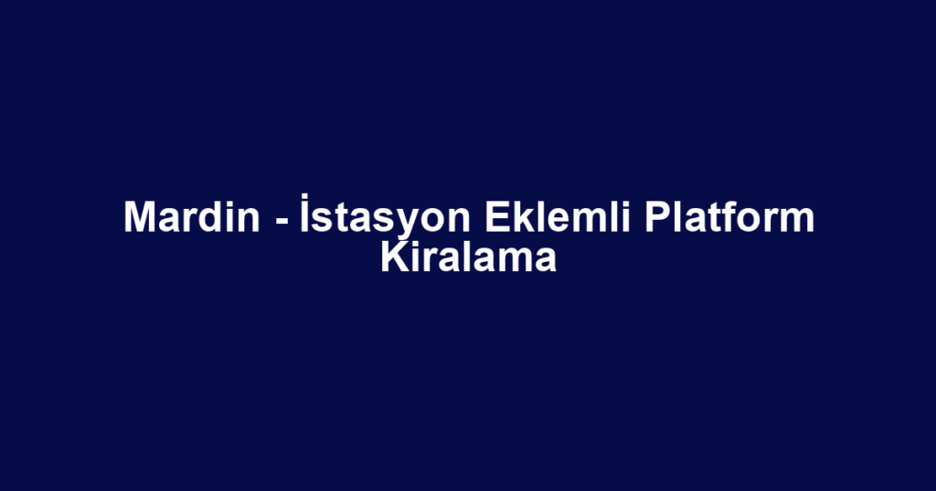 Mardin - İstasyon Eklemli Platform Kiralama