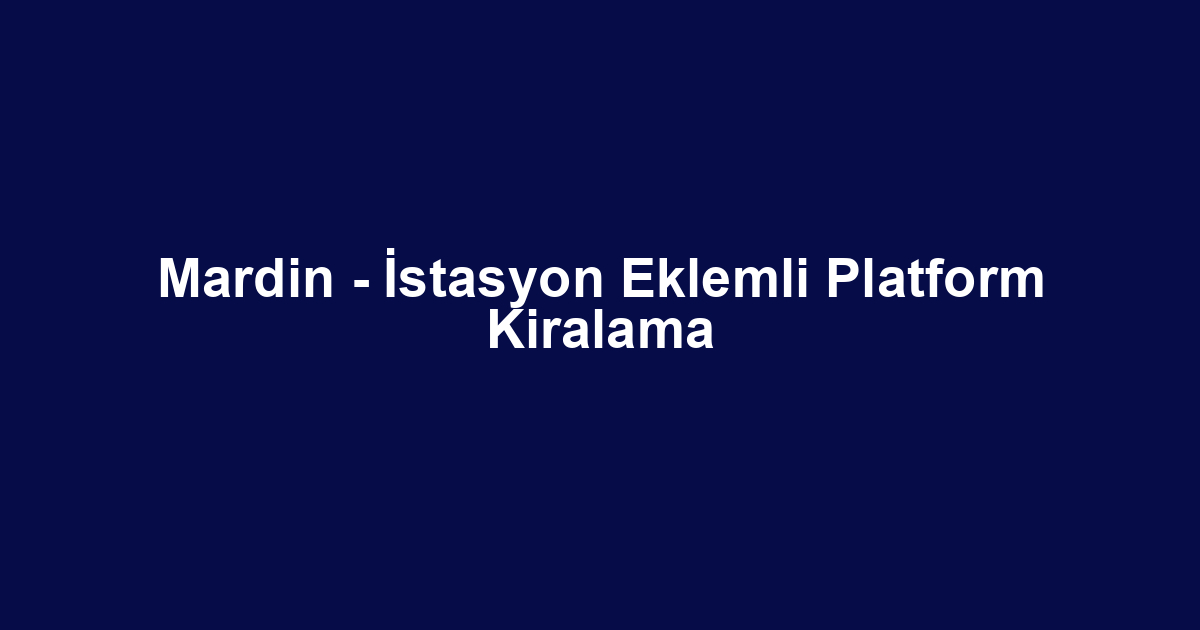Mardin - İstasyon Eklemli Platform Kiralama