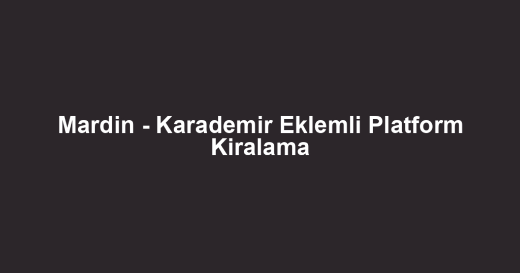 Mardin - Karademir Eklemli Platform Kiralama